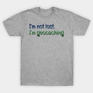 I'm not lost, I'm geocaching T-Shirt